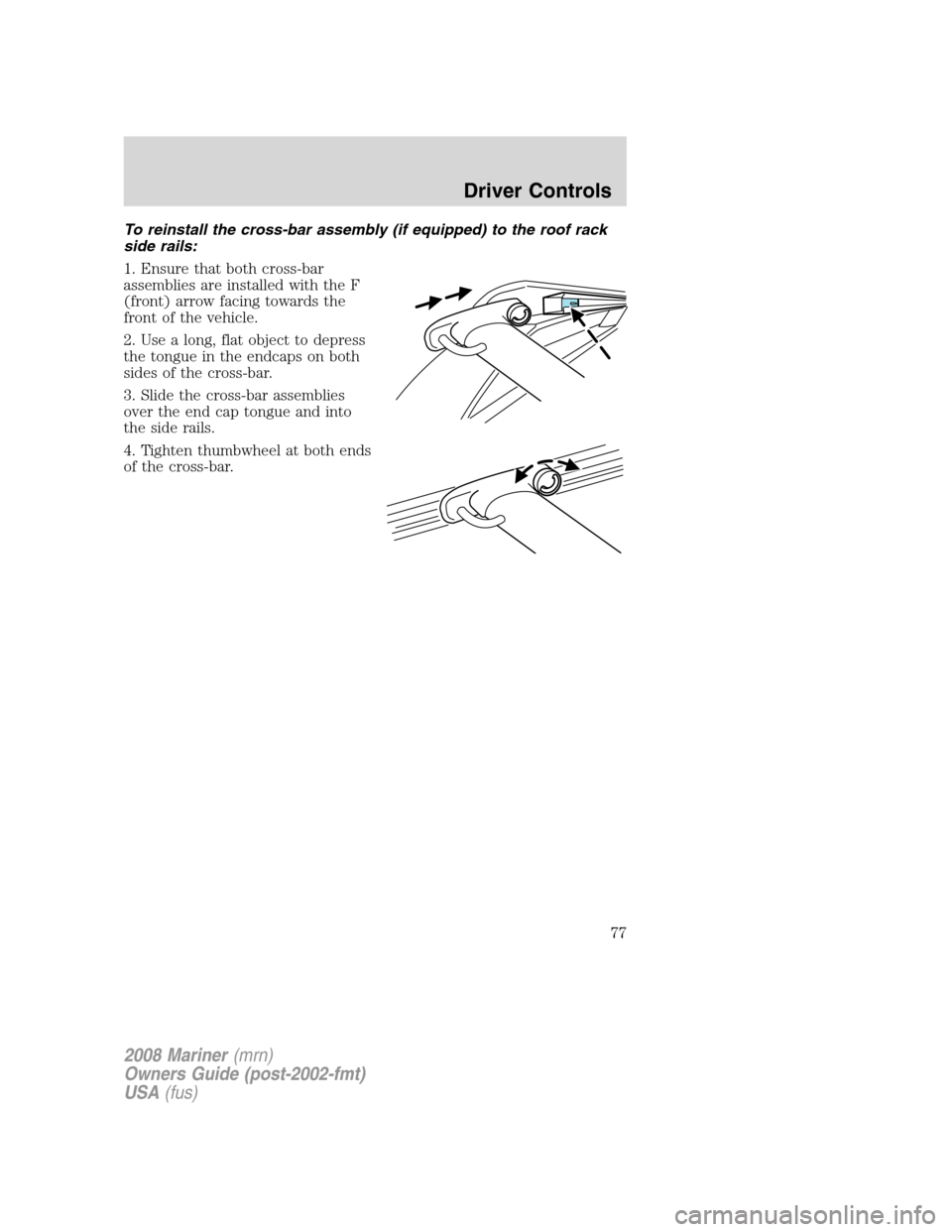 Mercury Mariner 2008  Owners Manuals To reinstall the cross-bar assembly (if equipped) to the roof rack
side rails:
1. Ensure that both cross-bar
assemblies are installed with the F
(front) arrow facing towards the
front of the vehicle.
