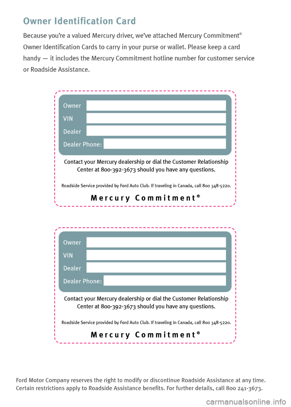 Mercury Mariner 2008  Customer Assistance Guide Mercury Commitment®
Owner 
VIN
Dealer
Dealer Phone:
Contact your Mercury dealership or dial the Customer Relationship Center at 800-392-3673 should you have any questions.
Roadside Service provided b