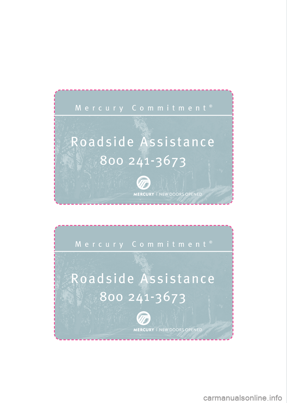 Mercury Mariner 2008 Customer Assistance Guide Roadside Assistance
Mercury Commitment®
800 241-3673
Roadside Assistance
Mercury Commitment®
800 241-3673
8W3J 19328 AA
April 2007
First Printing
Mercury Commitment Litho in U.S.A.
*8W3J_19328_AA Mercury Mariner 2008 Customer Assistance Guide Roadside Assistance
Mercury Commitment®
800 241-3673
Roadside Assistance
Mercury Commitment®
800 241-3673
8W3J 19328 AA
April 2007
First Printing
Mercury Commitment Litho in U.S.A.
*8W3J_19328_AA