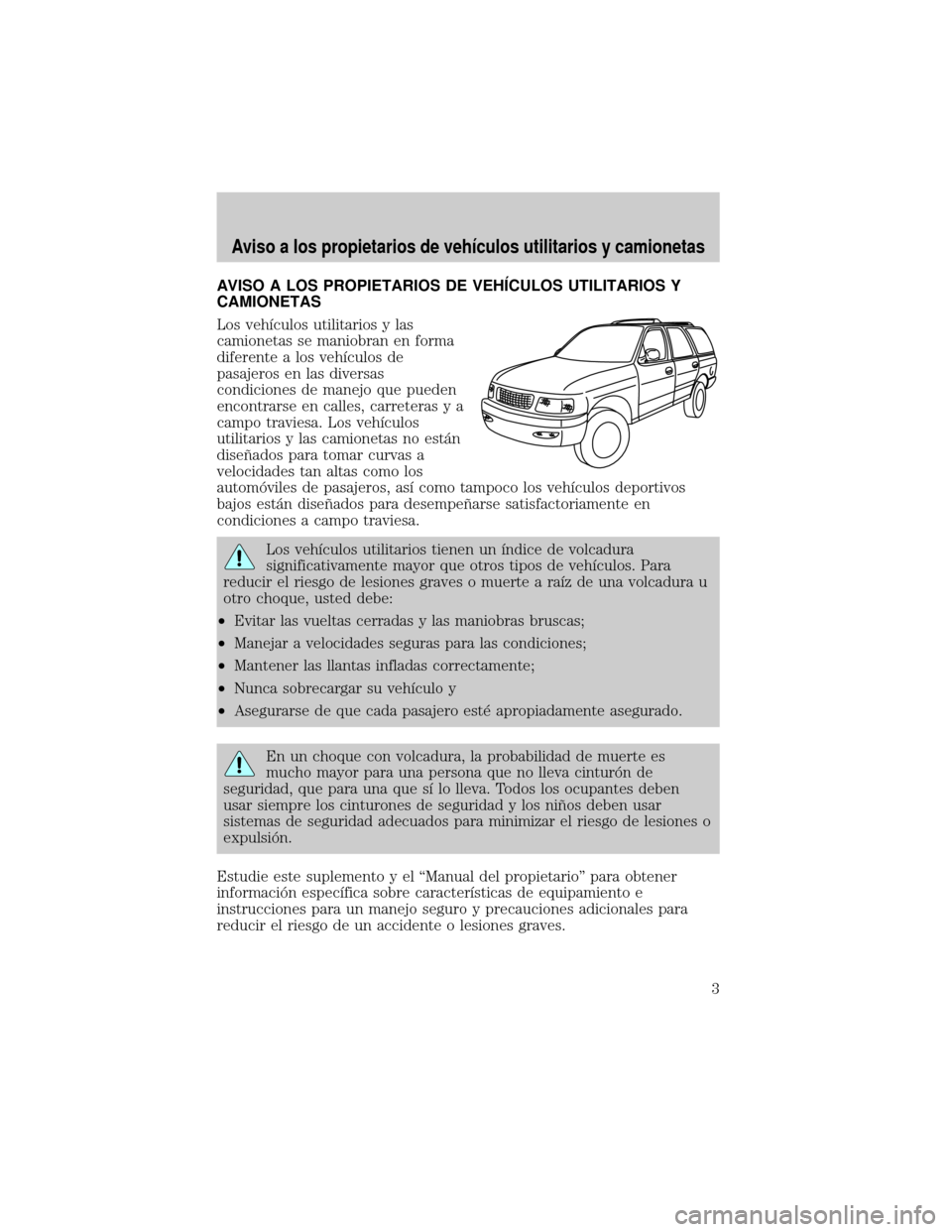 Mercury Mariner 2008 Manual del propietario (in Spanish) AVISO A LOS PROPIETARIOS DE VEHŒCULOS UTILITARIOS Y
CAMIONETAS
Los vehÛculos utilitarios y las
camionetas se maniobran en forma
diferente a los vehÛculos de
pasajeros en las diversas
condiciones de Mercury Mariner 2008 Manual del propietario (in Spanish) AVISO A LOS PROPIETARIOS DE VEHŒCULOS UTILITARIOS Y
CAMIONETAS
Los vehÛculos utilitarios y las
camionetas se maniobran en forma
diferente a los vehÛculos de
pasajeros en las diversas
condiciones de