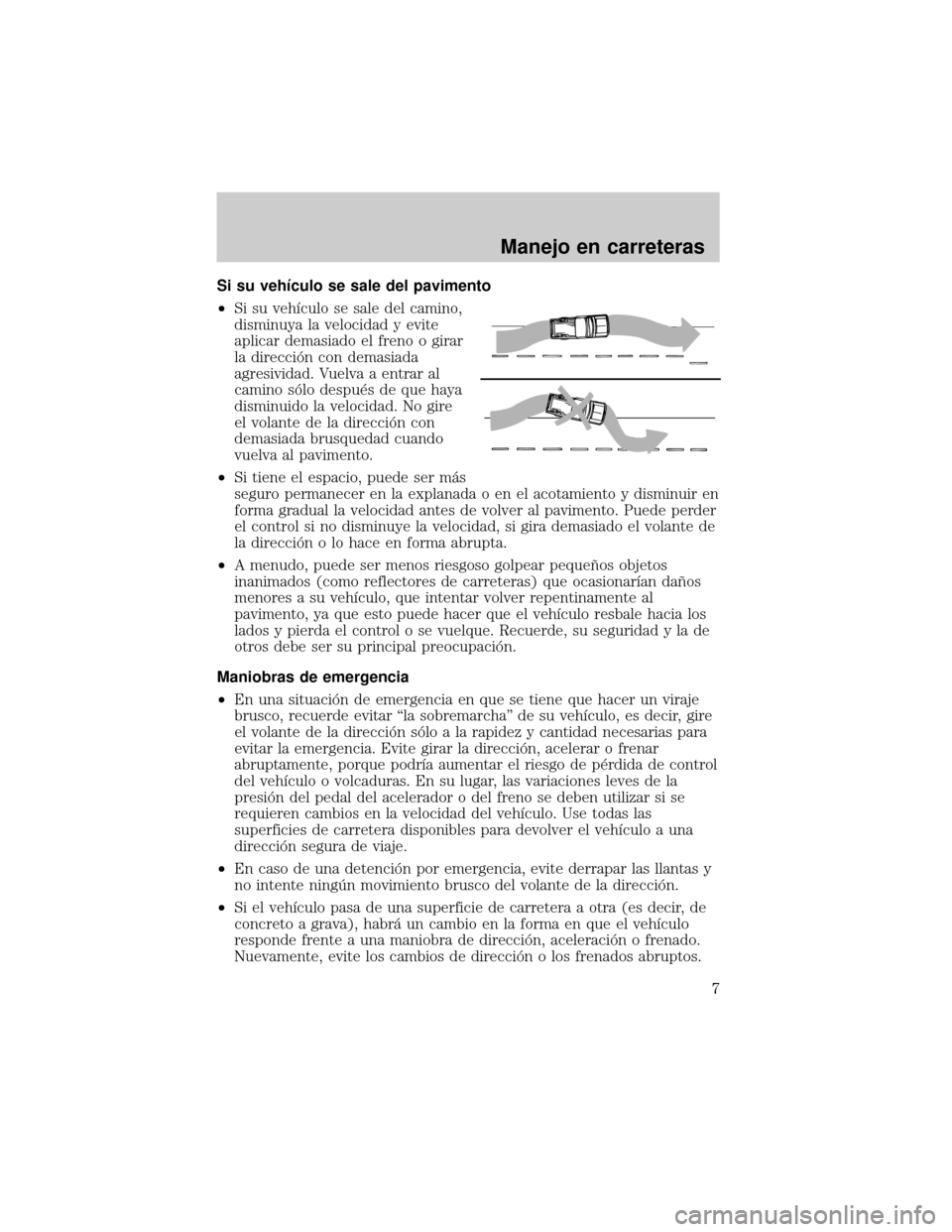 Mercury Mariner 2008 Manual del propietario (in Spanish) Si su vehÛculo se sale del pavimento
²Si su vehÛculo se sale del camino,
disminuya la velocidad y evite
aplicar demasiado el freno o girar
la direcciân con demasiada
agresividad. Vuelva a entrar a Mercury Mariner 2008 Manual del propietario (in Spanish) Si su vehÛculo se sale del pavimento
²Si su vehÛculo se sale del camino,
disminuya la velocidad y evite
aplicar demasiado el freno o girar
la direcciân con demasiada
agresividad. Vuelva a entrar a