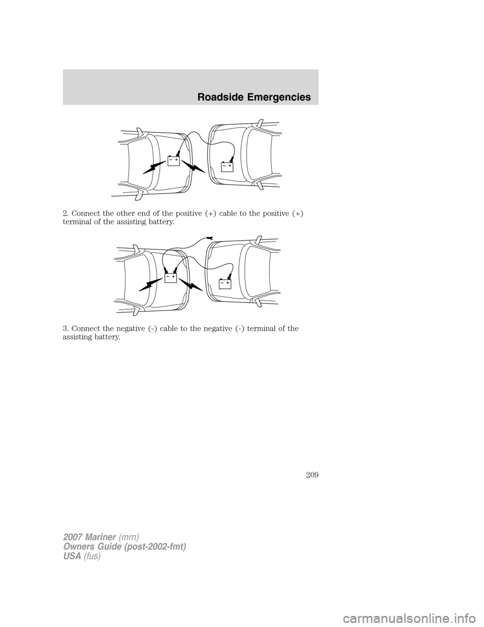 Mercury Mariner 2007 Owners Manuals 2. Connect the other end of the positive (+) cable to the positive (+)
terminal of the assisting battery.
3. Connect the negative (-) cable to the negative (-) terminal of the
assisting battery.
+–+ Mercury Mariner 2007 Owners Manuals 2. Connect the other end of the positive (+) cable to the positive (+)
terminal of the assisting battery.
3. Connect the negative (-) cable to the negative (-) terminal of the
assisting battery.
+–+