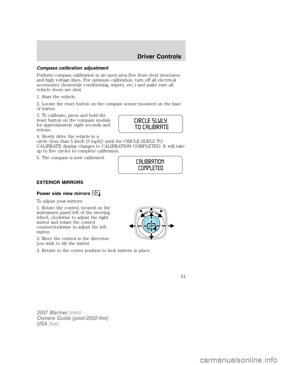 Mercury Mariner 2007  Owners Manuals Compass calibration adjustment
Perform compass calibration in an open area free from steel structures
and high voltage lines. For optimum calibration, turn off all electrical
accessories (heater/air c