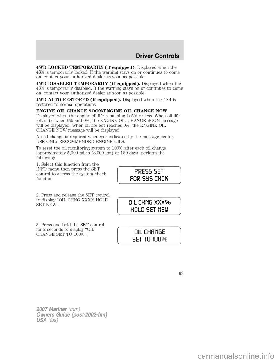 Mercury Mariner 2007 Owners Manuals 4WD LOCKED TEMPORARILY (if equipped).Displayed when the
4X4 is temporarily locked. If the warning stays on or continues to come
on, contact your authorized dealer as soon as possible.
4WD DISABLED TEM Mercury Mariner 2007 Owners Manuals 4WD LOCKED TEMPORARILY (if equipped).Displayed when the
4X4 is temporarily locked. If the warning stays on or continues to come
on, contact your authorized dealer as soon as possible.
4WD DISABLED TEM
