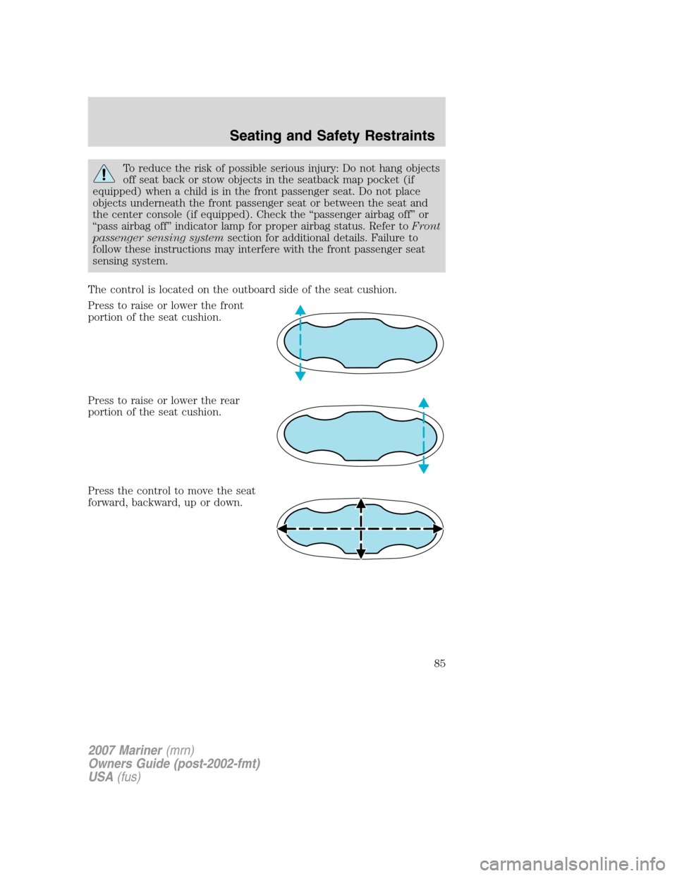 Mercury Mariner 2007 s Manual Online To reduce the risk of possible serious injury: Do not hang objects
off seat back or stow objects in the seatback map pocket (if
equipped) when a child is in the front passenger seat. Do not place
obje Mercury Mariner 2007 s Manual Online To reduce the risk of possible serious injury: Do not hang objects
off seat back or stow objects in the seatback map pocket (if
equipped) when a child is in the front passenger seat. Do not place
obje