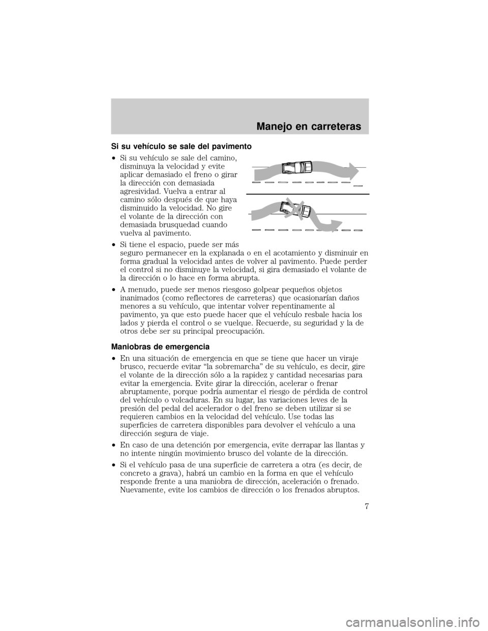 Mercury Mariner 2007  Manual de Usuario (in Spanish) Si su vehÛculo se sale del pavimento
²Si su vehÛculo se sale del camino,
disminuya la velocidad y evite
aplicar demasiado el freno o girar
la direcciân con demasiada
agresividad. Vuelva a entrar a