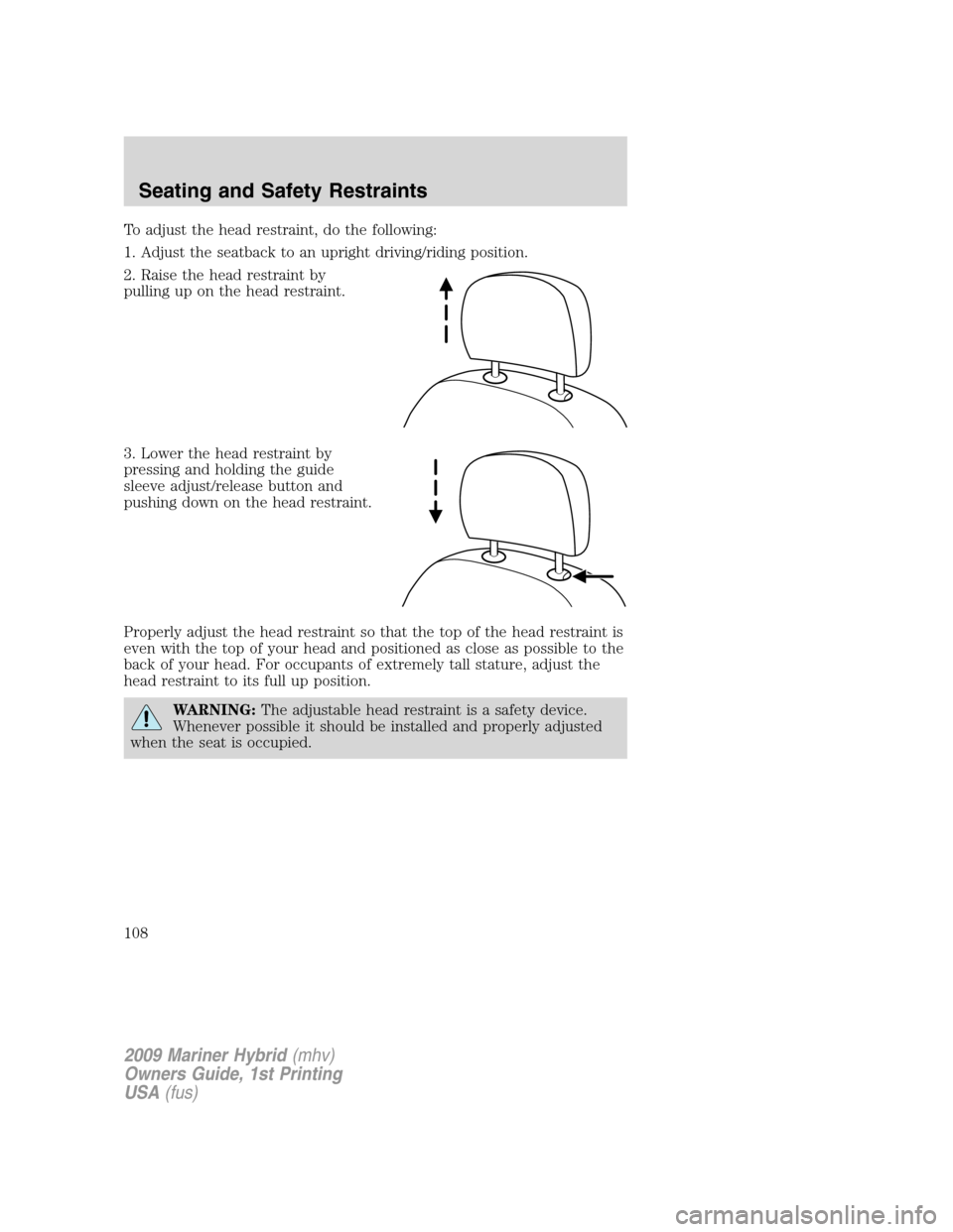 Mercury Mariner Hybrid 2009 Owners Manuals To adjust the head restraint, do the following:
1. Adjust the seatback to an upright driving/riding position.
2. Raise the head restraint by
pulling up on the head restraint.
3. Lower the head restrai Mercury Mariner Hybrid 2009 Owners Manuals To adjust the head restraint, do the following:
1. Adjust the seatback to an upright driving/riding position.
2. Raise the head restraint by
pulling up on the head restraint.
3. Lower the head restrai