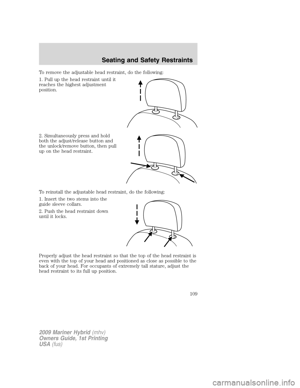 Mercury Mariner Hybrid 2009 Owners Manuals To remove the adjustable head restraint, do the following:
1. Pull up the head restraint until it
reaches the highest adjustment
position.
2. Simultaneously press and hold
both the adjust/release butt Mercury Mariner Hybrid 2009 Owners Manuals To remove the adjustable head restraint, do the following:
1. Pull up the head restraint until it
reaches the highest adjustment
position.
2. Simultaneously press and hold
both the adjust/release butt