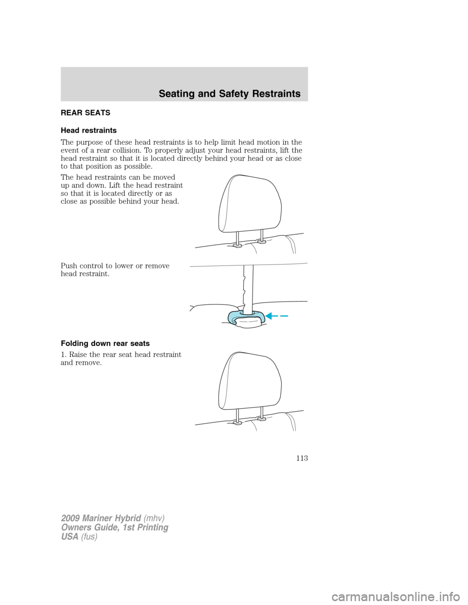 Mercury Mariner Hybrid 2009 Owners Manuals REAR SEATS
Head restraints
The purpose of these head restraints is to help limit head motion in the
event of a rear collision. To properly adjust your head restraints, lift the
head restraint so that Mercury Mariner Hybrid 2009 Owners Manuals REAR SEATS
Head restraints
The purpose of these head restraints is to help limit head motion in the
event of a rear collision. To properly adjust your head restraints, lift the
head restraint so that