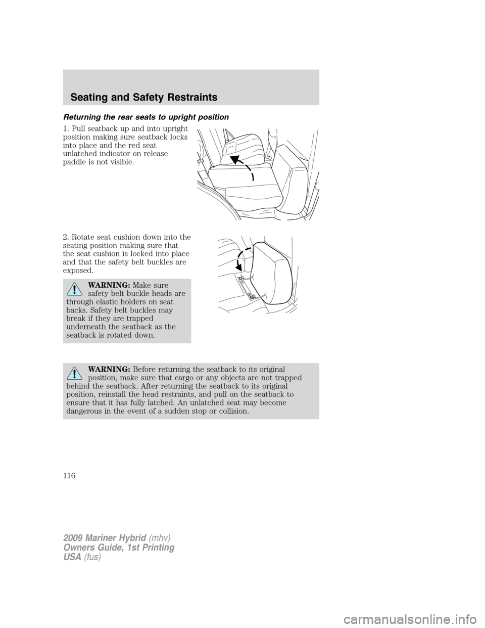 Mercury Mariner Hybrid 2009 Owners Manuals Returning the rear seats to upright position
1. Pull seatback up and into upright
position making sure seatback locks
into place and the red seat
unlatched indicator on release
paddle is not visible.
Mercury Mariner Hybrid 2009 Owners Manuals Returning the rear seats to upright position
1. Pull seatback up and into upright
position making sure seatback locks
into place and the red seat
unlatched indicator on release
paddle is not visible.