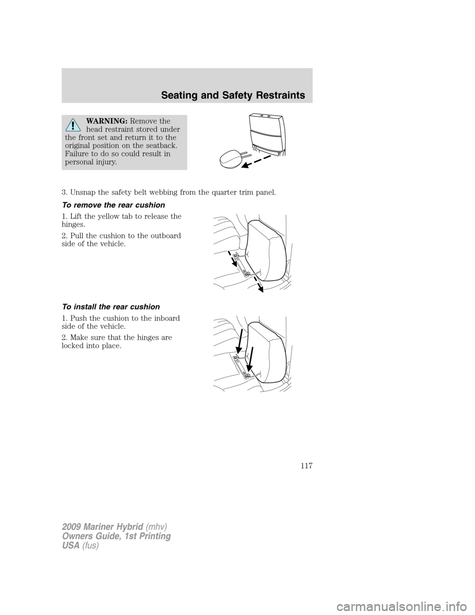 Mercury Mariner Hybrid 2009  Owners Manuals WARNING:Remove the
head restraint stored under
the front set and return it to the
original position on the seatback.
Failure to do so could result in
personal injury.
3. Unsnap the safety belt webbing