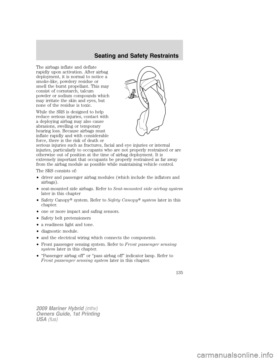 Mercury Mariner Hybrid 2009  Owners Manuals The airbags inflate and deflate
rapidly upon activation. After airbag
deployment, it is normal to notice a
smoke-like, powdery residue or
smell the burnt propellant. This may
consist of cornstarch, ta