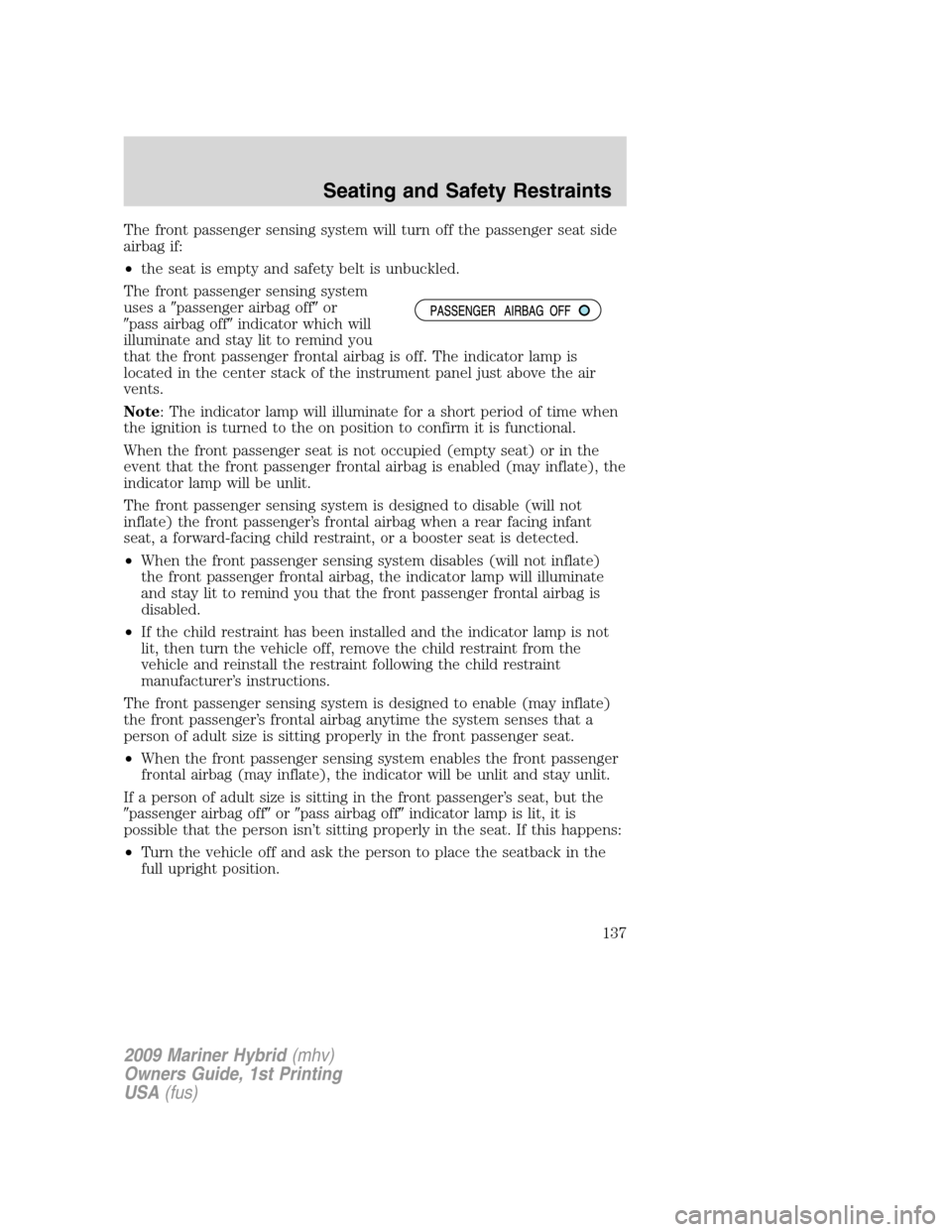 Mercury Mariner Hybrid 2009  Owners Manuals The front passenger sensing system will turn off the passenger seat side
airbag if:
•the seat is empty and safety belt is unbuckled.
The front passenger sensing system
uses apassenger airbag offor