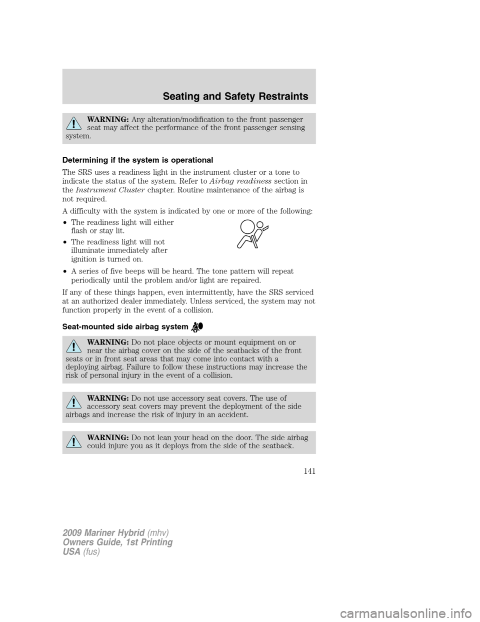Mercury Mariner Hybrid 2009  Owners Manuals WARNING:Any alteration/modification to the front passenger
seat may affect the performance of the front passenger sensing
system.
Determining if the system is operational
The SRS uses a readiness ligh