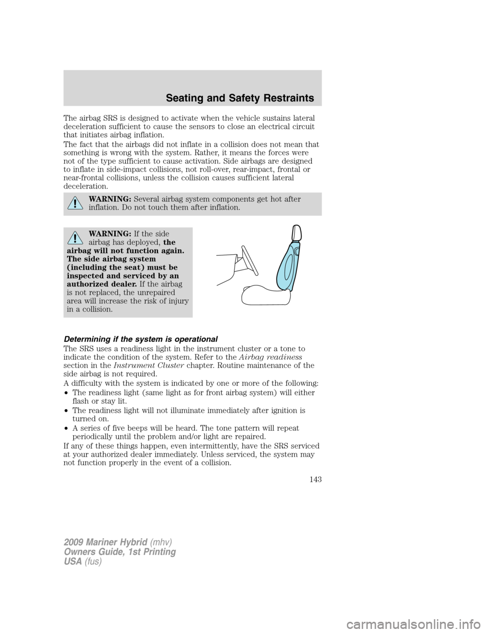 Mercury Mariner Hybrid 2009  Owners Manuals The airbag SRS is designed to activate when the vehicle sustains lateral
deceleration sufficient to cause the sensors to close an electrical circuit
that initiates airbag inflation.
The fact that the 