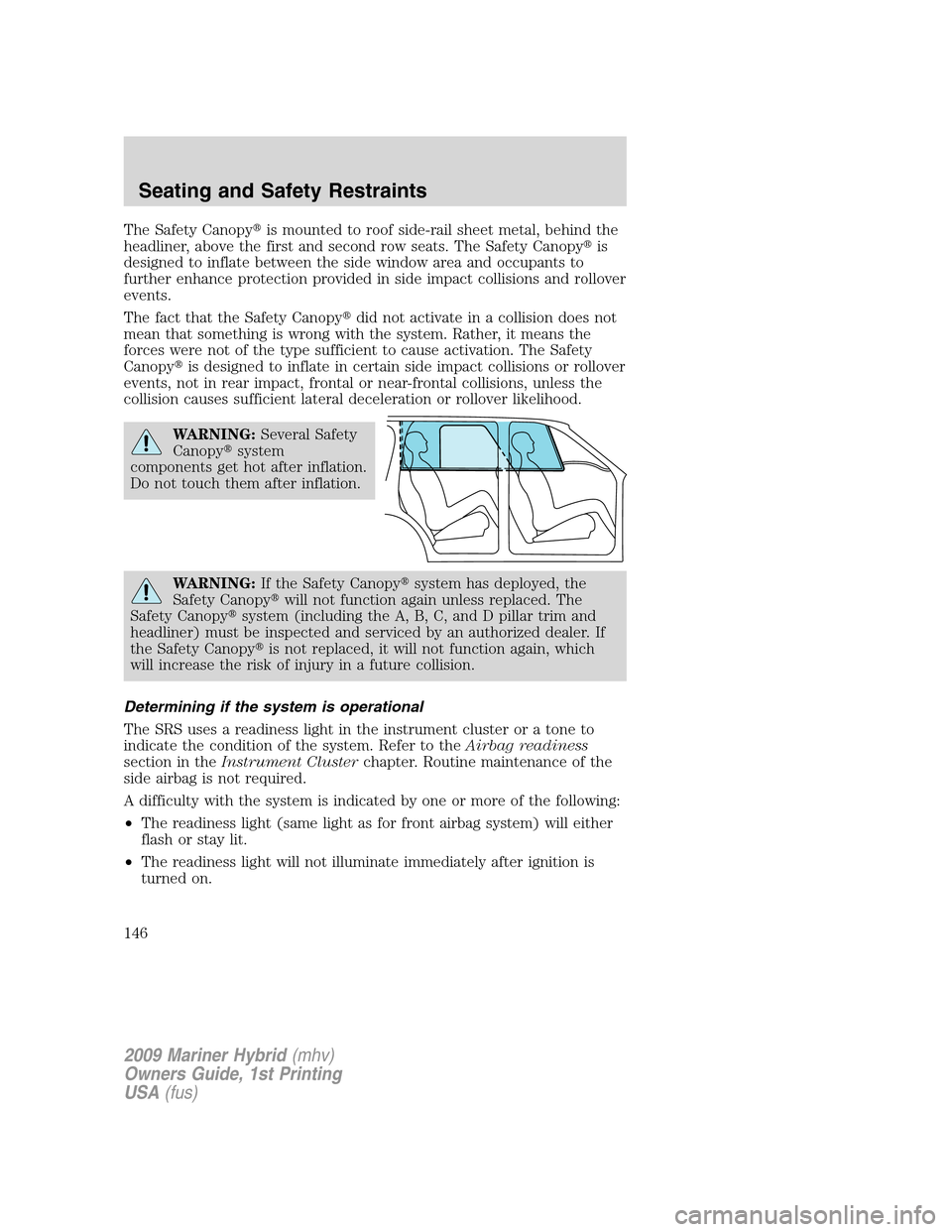 Mercury Mariner Hybrid 2009  Owners Manuals The Safety Canopyis mounted to roof side-rail sheet metal, behind the
headliner, above the first and second row seats. The Safety Canopyis
designed to inflate between the side window area and occupa