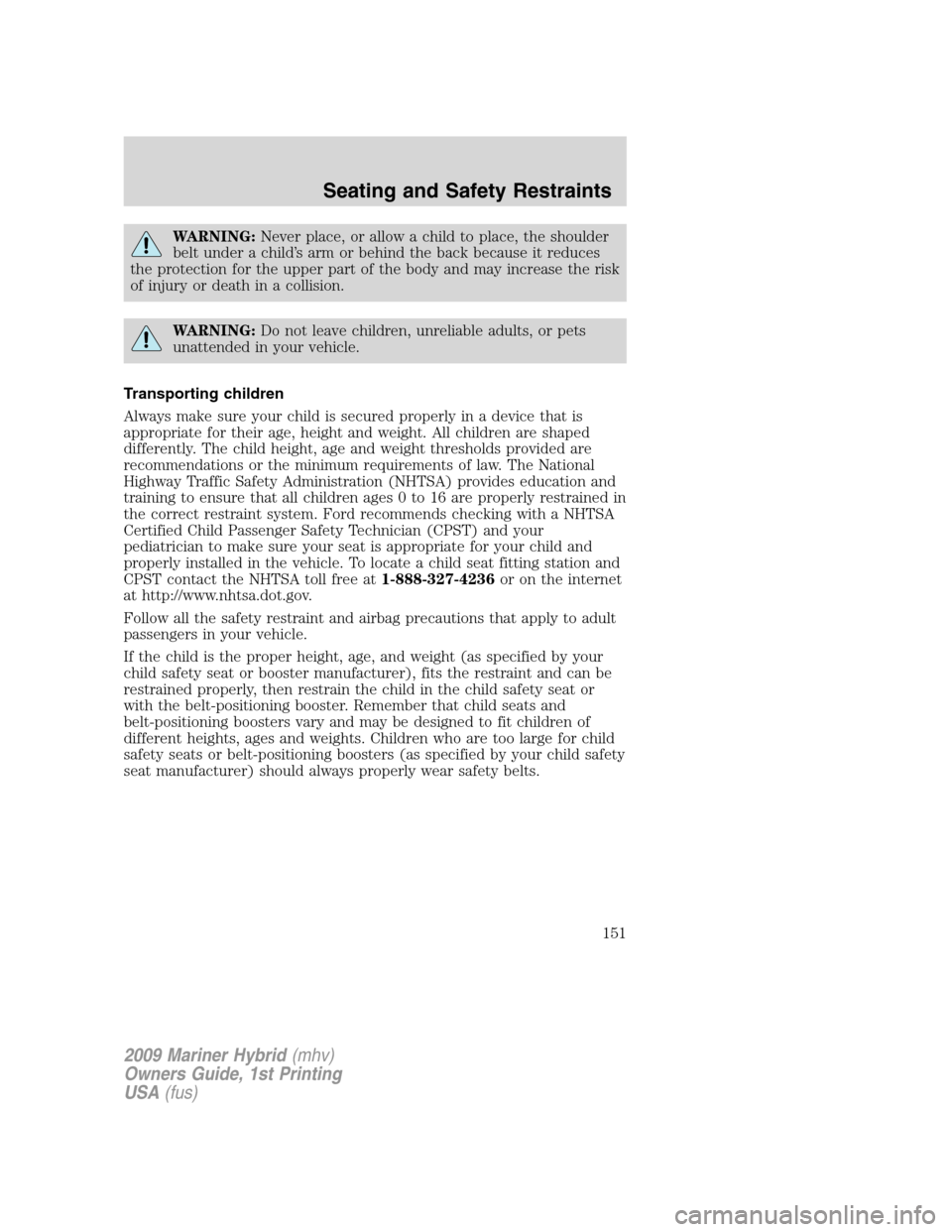 Mercury Mariner Hybrid 2009  Owners Manuals WARNING:Never place, or allow a child to place, the shoulder
belt under a child’s arm or behind the back because it reduces
the protection for the upper part of the body and may increase the risk
of