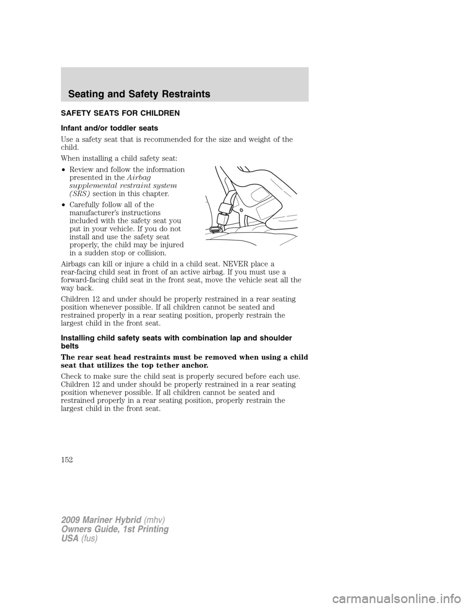 Mercury Mariner Hybrid 2009 Owners Manuals SAFETY SEATS FOR CHILDREN
Infant and/or toddler seats
Use a safety seat that is recommended for the size and weight of the
child.
When installing a child safety seat:
•Review and follow the informat Mercury Mariner Hybrid 2009 Owners Manuals SAFETY SEATS FOR CHILDREN
Infant and/or toddler seats
Use a safety seat that is recommended for the size and weight of the
child.
When installing a child safety seat:
•Review and follow the informat