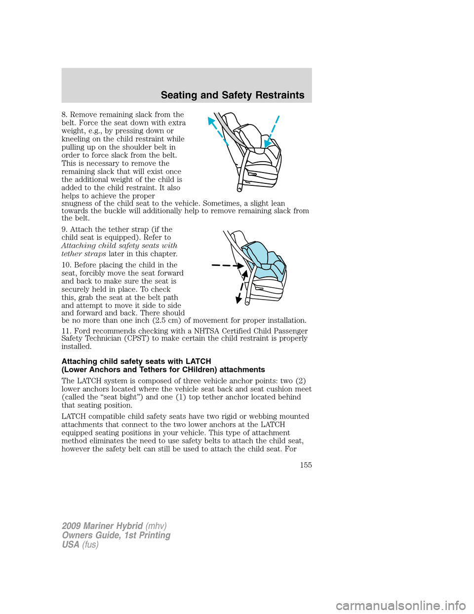 Mercury Mariner Hybrid 2009 Owners Manuals 8. Remove remaining slack from the
belt. Force the seat down with extra
weight, e.g., by pressing down or
kneeling on the child restraint while
pulling up on the shoulder belt in
order to force slack Mercury Mariner Hybrid 2009 Owners Manuals 8. Remove remaining slack from the
belt. Force the seat down with extra
weight, e.g., by pressing down or
kneeling on the child restraint while
pulling up on the shoulder belt in
order to force slack