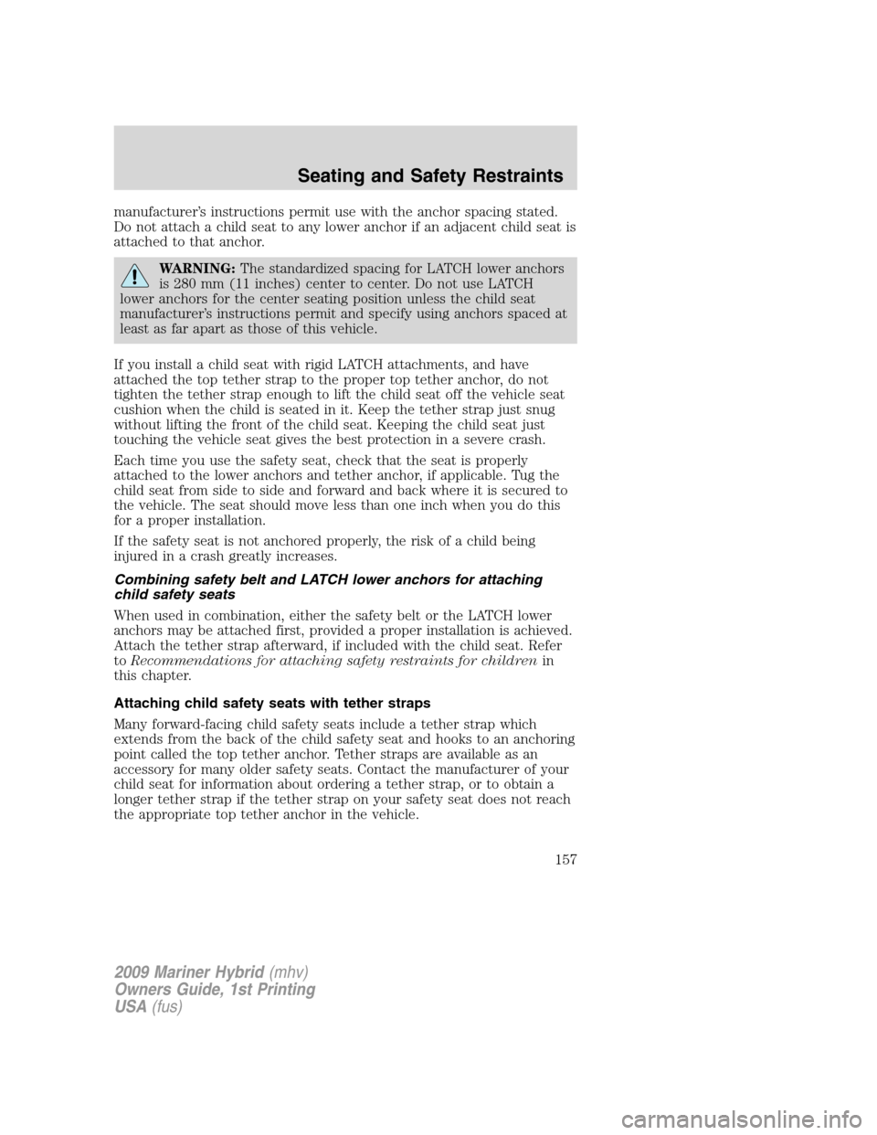 Mercury Mariner Hybrid 2009 Owners Manuals manufacturer’s instructions permit use with the anchor spacing stated.
Do not attach a child seat to any lower anchor if an adjacent child seat is
attached to that anchor.
WARNING:The standardized s Mercury Mariner Hybrid 2009 Owners Manuals manufacturer’s instructions permit use with the anchor spacing stated.
Do not attach a child seat to any lower anchor if an adjacent child seat is
attached to that anchor.
WARNING:The standardized s