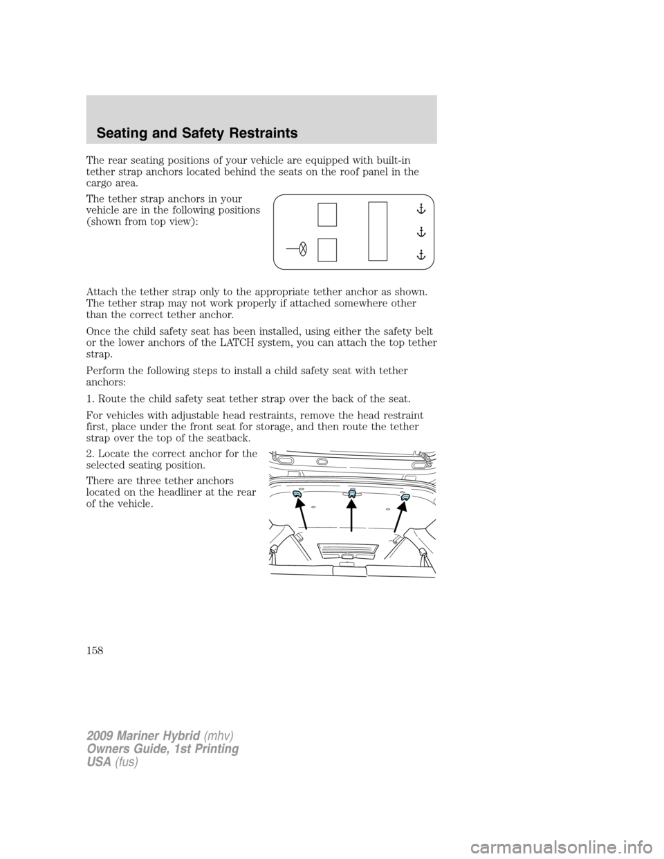 Mercury Mariner Hybrid 2009 Owners Manuals The rear seating positions of your vehicle are equipped with built-in
tether strap anchors located behind the seats on the roof panel in the
cargo area.
The tether strap anchors in your
vehicle are in Mercury Mariner Hybrid 2009 Owners Manuals The rear seating positions of your vehicle are equipped with built-in
tether strap anchors located behind the seats on the roof panel in the
cargo area.
The tether strap anchors in your
vehicle are in