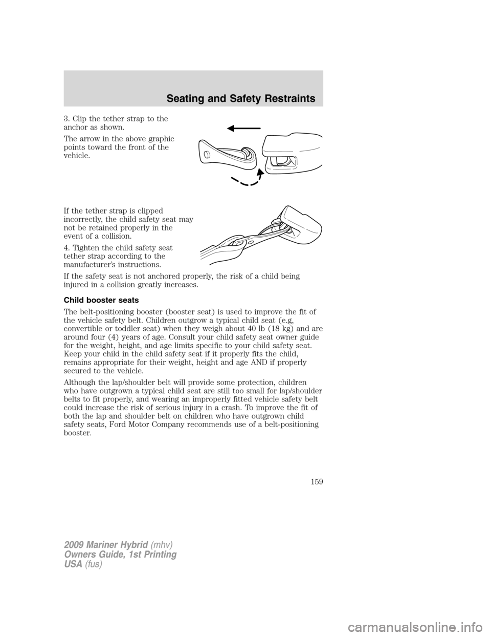 Mercury Mariner Hybrid 2009 Owners Manuals 3. Clip the tether strap to the
anchor as shown.
The arrow in the above graphic
points toward the front of the
vehicle.
If the tether strap is clipped
incorrectly, the child safety seat may
not be ret Mercury Mariner Hybrid 2009 Owners Manuals 3. Clip the tether strap to the
anchor as shown.
The arrow in the above graphic
points toward the front of the
vehicle.
If the tether strap is clipped
incorrectly, the child safety seat may
not be ret