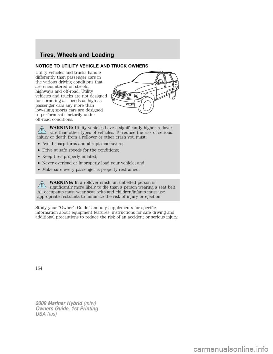 Mercury Mariner Hybrid 2009 Owners Manuals NOTICE TO UTILITY VEHICLE AND TRUCK OWNERS
Utility vehicles and trucks handle
differently than passenger cars in
the various driving conditions that
are encountered on streets,
highways and off-road. Mercury Mariner Hybrid 2009 Owners Manuals NOTICE TO UTILITY VEHICLE AND TRUCK OWNERS
Utility vehicles and trucks handle
differently than passenger cars in
the various driving conditions that
are encountered on streets,
highways and off-road.