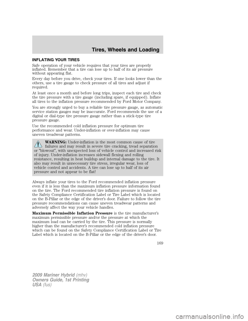 Mercury Mariner Hybrid 2009  Owners Manuals INFLATING YOUR TIRES
Safe operation of your vehicle requires that your tires are properly
inflated. Remember that a tire can lose up to half of its air pressure
without appearing flat.
Every day befor