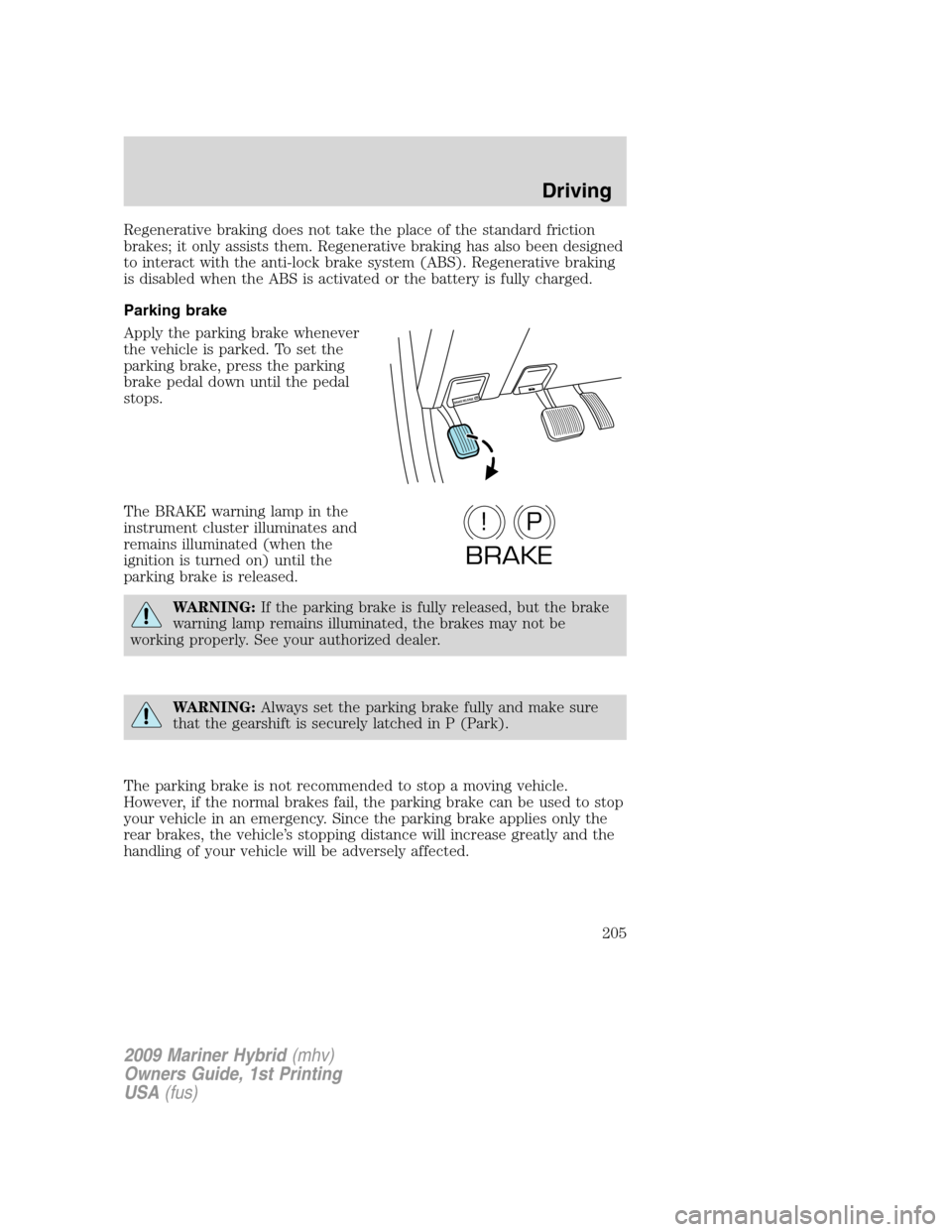 Mercury Mariner Hybrid 2009  Owners Manuals Regenerative braking does not take the place of the standard friction
brakes; it only assists them. Regenerative braking has also been designed
to interact with the anti-lock brake system (ABS). Regen