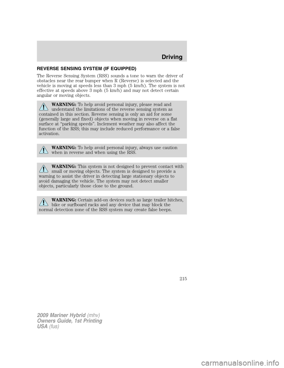 Mercury Mariner Hybrid 2009 Owners Manuals REVERSE SENSING SYSTEM (IF EQUIPPED)
The Reverse Sensing System (RSS) sounds a tone to warn the driver of
obstacles near the rear bumper when R (Reverse) is selected and the
vehicle is moving at speed Mercury Mariner Hybrid 2009 Owners Manuals REVERSE SENSING SYSTEM (IF EQUIPPED)
The Reverse Sensing System (RSS) sounds a tone to warn the driver of
obstacles near the rear bumper when R (Reverse) is selected and the
vehicle is moving at speed