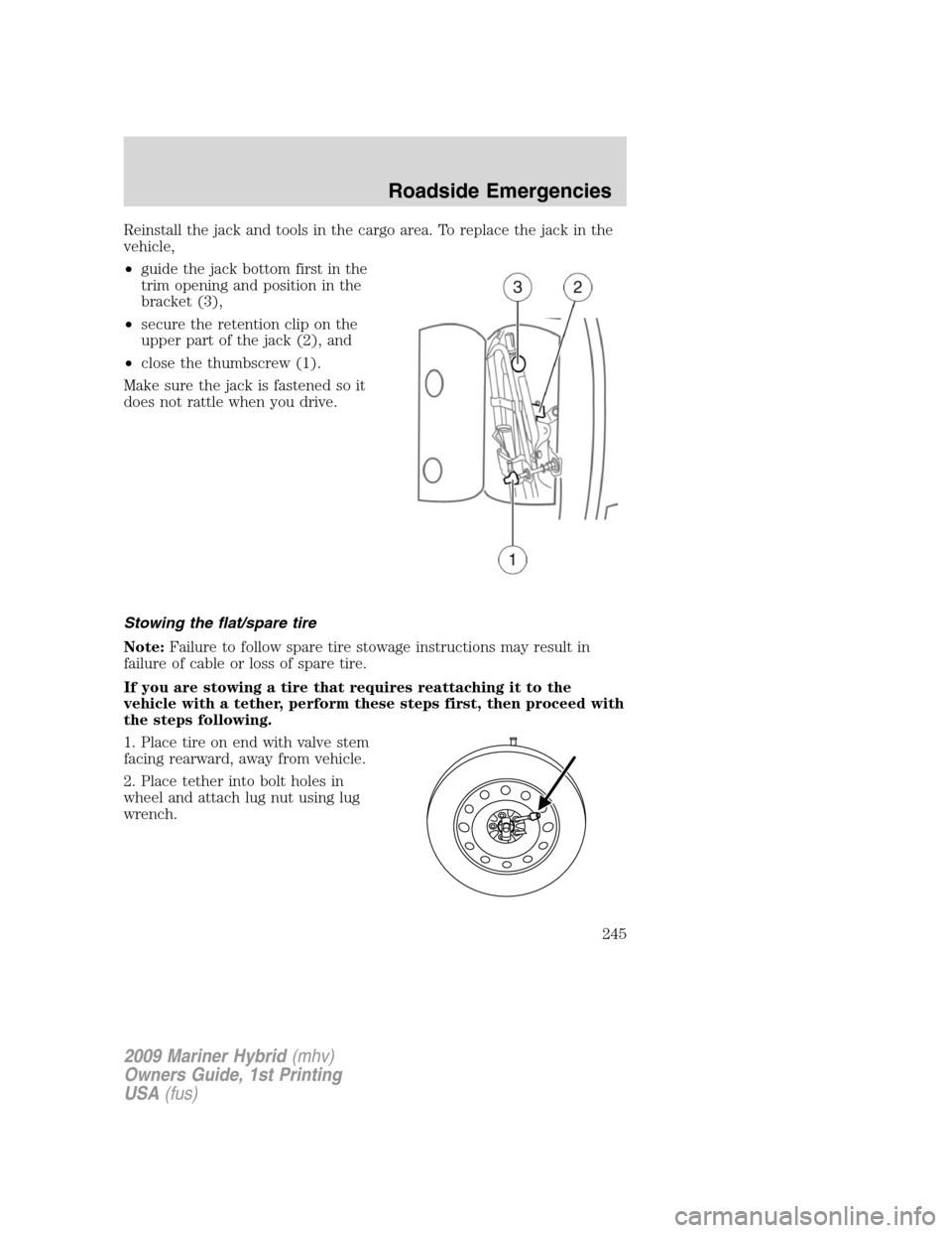 Mercury Mariner Hybrid 2009 Owners Manuals Reinstall the jack and tools in the cargo area. To replace the jack in the
vehicle,
•guide the jack bottom first in the
trim opening and position in the
bracket (3),
•secure the retention clip on Mercury Mariner Hybrid 2009 Owners Manuals Reinstall the jack and tools in the cargo area. To replace the jack in the
vehicle,
•guide the jack bottom first in the
trim opening and position in the
bracket (3),
•secure the retention clip on