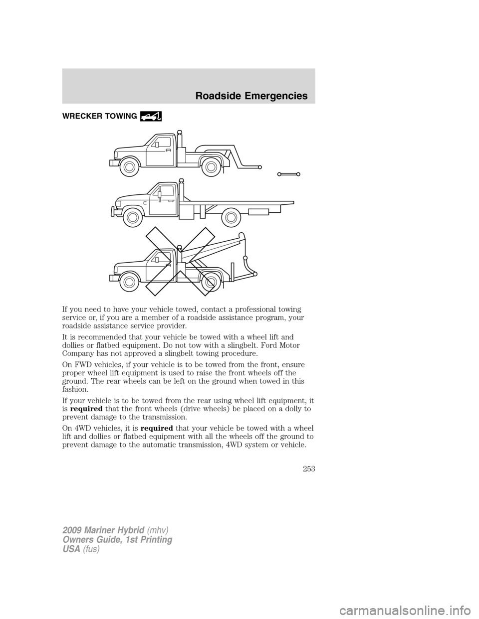 Mercury Mariner Hybrid 2009  Owners Manuals WRECKER TOWING
If you need to have your vehicle towed, contact a professional towing
service or, if you are a member of a roadside assistance program, your
roadside assistance service provider.
It is 