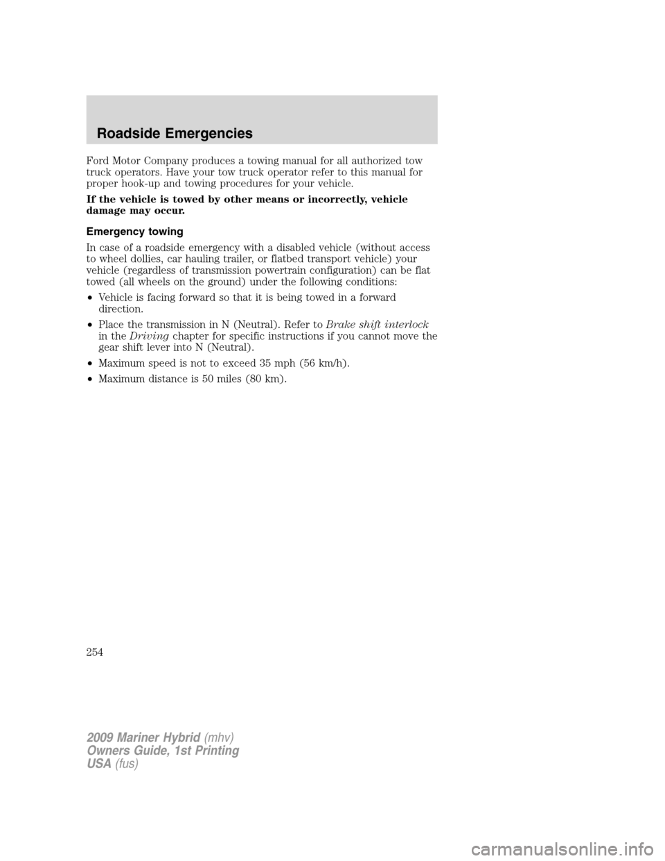 Mercury Mariner Hybrid 2009  Owners Manuals Ford Motor Company produces a towing manual for all authorized tow
truck operators. Have your tow truck operator refer to this manual for
proper hook-up and towing procedures for your vehicle.
If the 