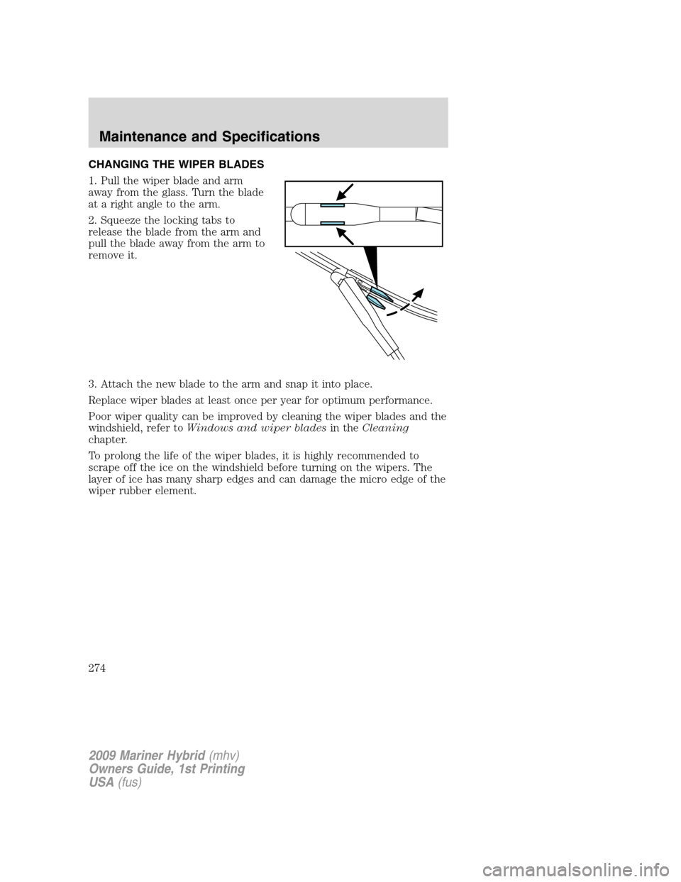 Mercury Mariner Hybrid 2009 Owners Manuals CHANGING THE WIPER BLADES
1. Pull the wiper blade and arm
away from the glass. Turn the blade
at a right angle to the arm.
2. Squeeze the locking tabs to
release the blade from the arm and
pull the bl Mercury Mariner Hybrid 2009 Owners Manuals CHANGING THE WIPER BLADES
1. Pull the wiper blade and arm
away from the glass. Turn the blade
at a right angle to the arm.
2. Squeeze the locking tabs to
release the blade from the arm and
pull the bl