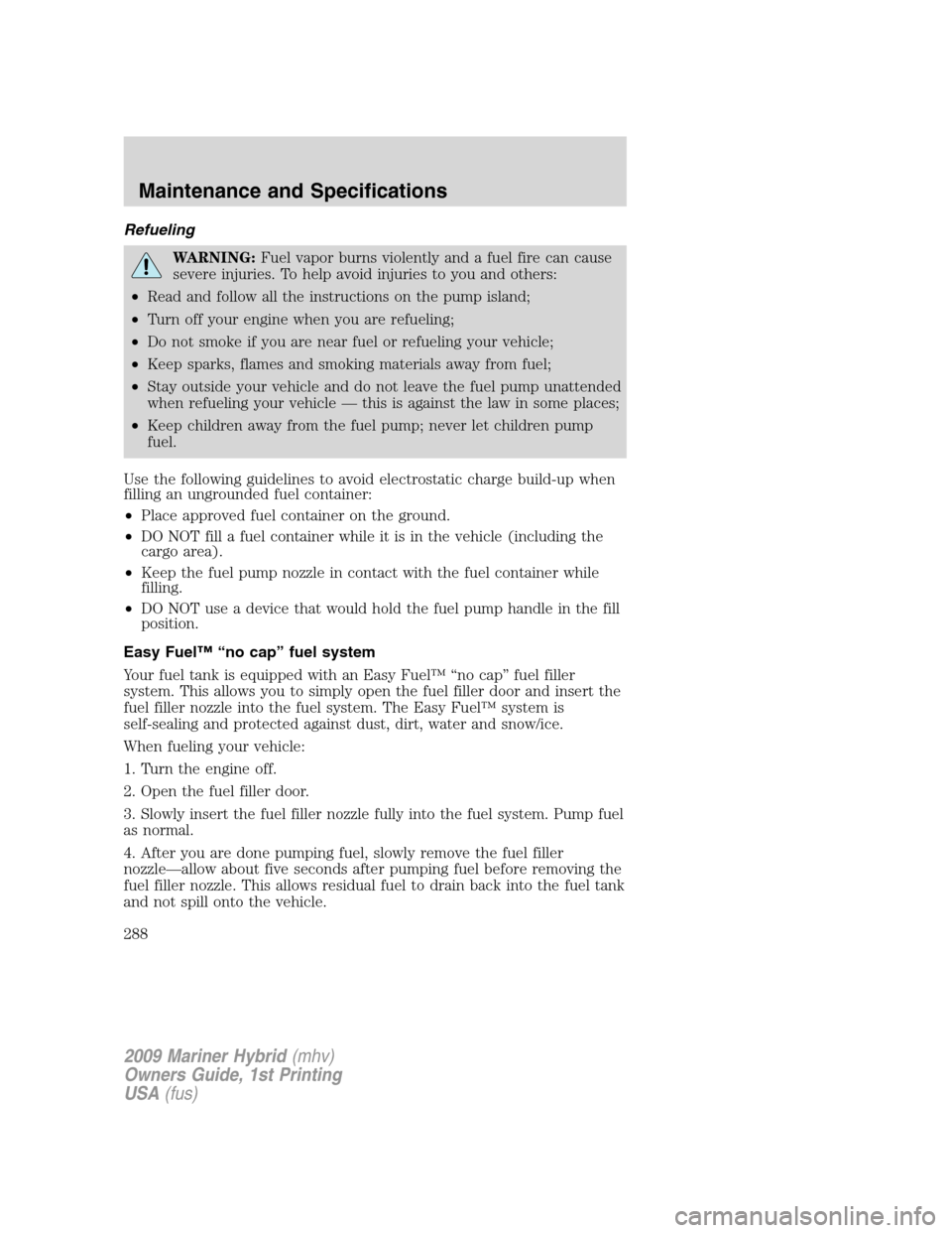 Mercury Mariner Hybrid 2009 Owners Manuals Refueling
WARNING:Fuel vapor burns violently and a fuel fire can cause
severe injuries. To help avoid injuries to you and others:
•Read and follow all the instructions on the pump island;
•Turn of Mercury Mariner Hybrid 2009 Owners Manuals Refueling
WARNING:Fuel vapor burns violently and a fuel fire can cause
severe injuries. To help avoid injuries to you and others:
•Read and follow all the instructions on the pump island;
•Turn of