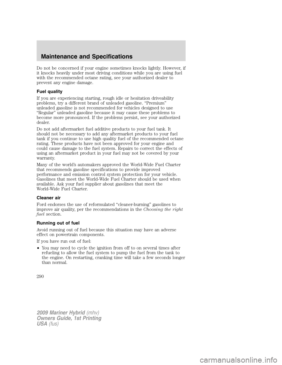 Mercury Mariner Hybrid 2009  Owners Manuals Do not be concerned if your engine sometimes knocks lightly. However, if
it knocks heavily under most driving conditions while you are using fuel
with the recommended octane rating, see your authorize