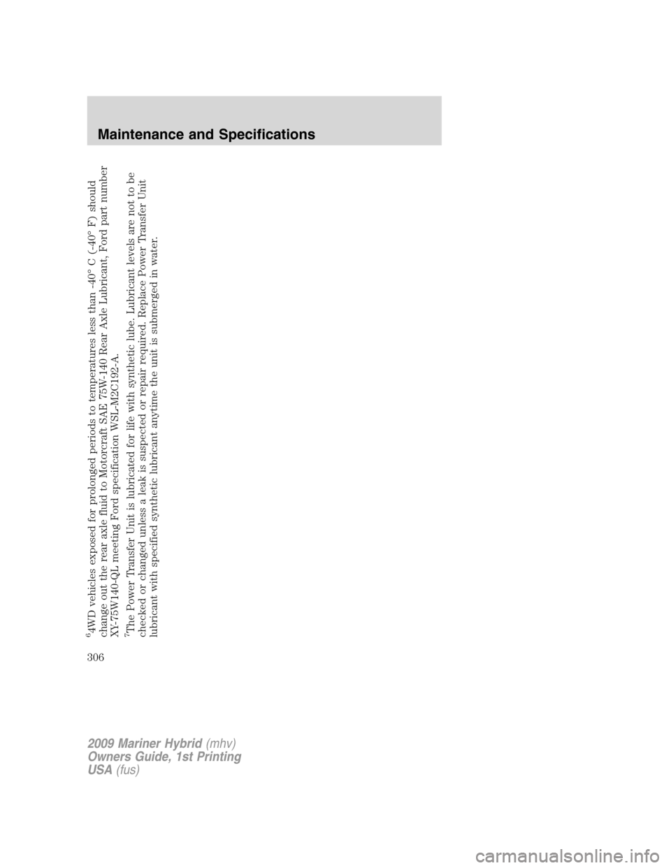 Mercury Mariner Hybrid 2009  Owners Manuals 64WD vehicles exposed for prolonged periods to temperatures less than -40° C (-40° F) should
change out the rear axle fluid to Motorcraft SAE 75W-140 Rear Axle Lubricant, Ford part number
XY-75W140-
