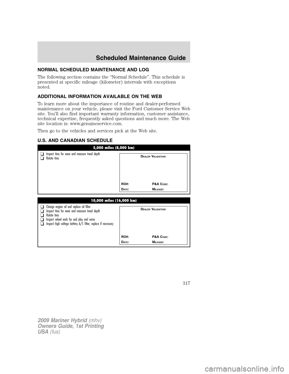 Mercury Mariner Hybrid 2009  Owners Manuals NORMAL SCHEDULED MAINTENANCE AND LOG
The following section contains the “Normal Schedule”. This schedule is
presented at specific mileage (kilometer) intervals with exceptions
noted.
ADDITIONAL IN