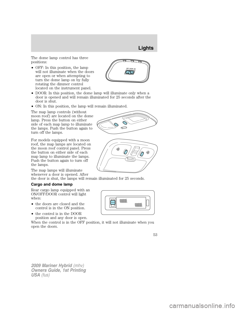Mercury Mariner Hybrid 2009  Owners Manuals The dome lamp control has three
positions:
•OFF: In this position, the lamp
will not illuminate when the doors
are open or when attempting to
turn the dome lamp on by fully
rotating the dimmer contr