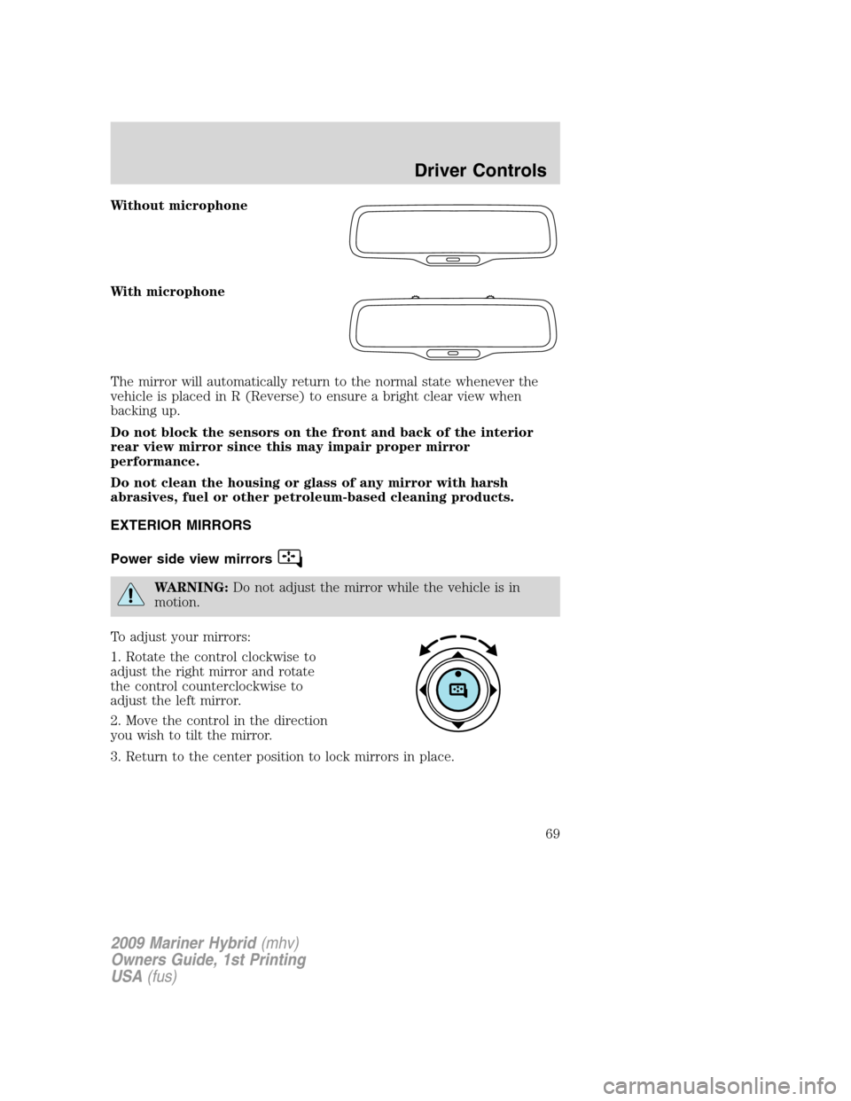 Mercury Mariner Hybrid 2009  Owners Manuals Without microphone
With microphone
The mirror will automatically return to the normal state whenever the
vehicle is placed in R (Reverse) to ensure a bright clear view when
backing up.
Do not block th
