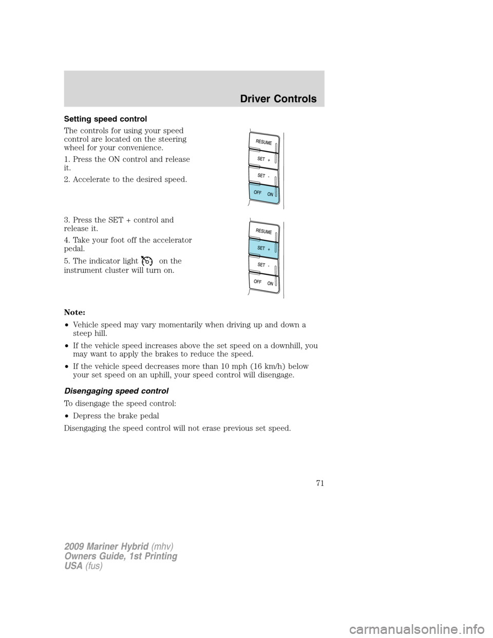 Mercury Mariner Hybrid 2009  s Manual PDF Setting speed control
The controls for using your speed
control are located on the steering
wheel for your convenience.
1. Press the ON control and release
it.
2. Accelerate to the desired speed.
3. P