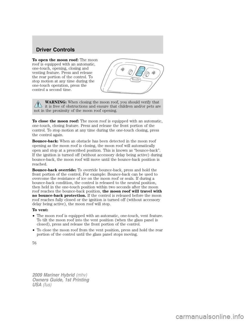Mercury Mariner Hybrid 2009  Owners Manuals To open the moon roof:The moon
roof is equipped with an automatic,
one-touch, opening, closing and
venting feature. Press and release
the rear portion of the control. To
stop motion at any time during