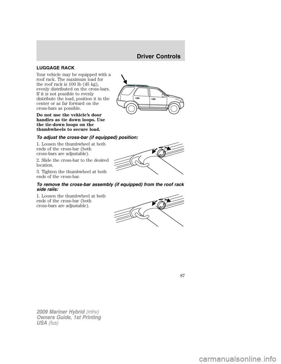 Mercury Mariner Hybrid 2009  Owners Manuals LUGGAGE RACK
Your vehicle may be equipped with a
roof rack. The maximum load for
the roof rack is 100 lb (45 kg),
evenly distributed on the cross-bars.
If it is not possible to evenly
distribute the l