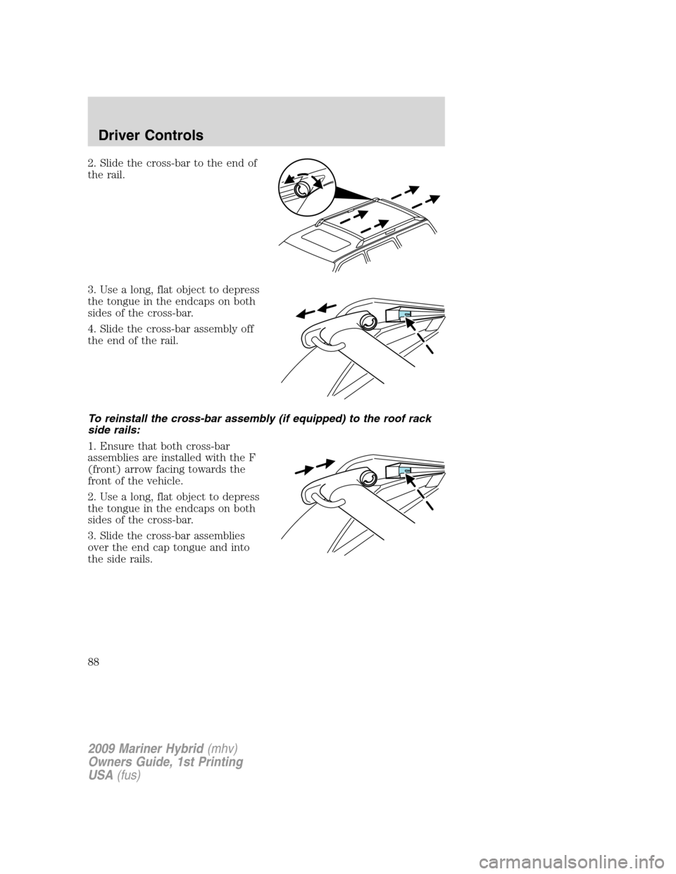 Mercury Mariner Hybrid 2009  Owners Manuals 2. Slide the cross-bar to the end of
the rail.
3. Use a long, flat object to depress
the tongue in the endcaps on both
sides of the cross-bar.
4. Slide the cross-bar assembly off
the end of the rail.
