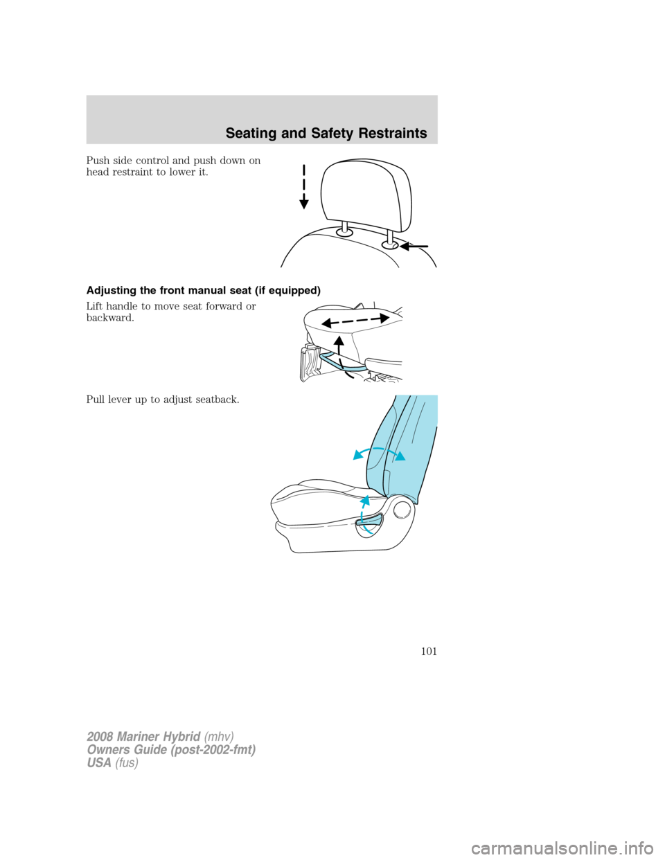 Mercury Mariner Hybrid 2008 Owners Manuals Push side control and push down on
head restraint to lower it.
Adjusting the front manual seat (if equipped)
Lift handle to move seat forward or
backward.
Pull lever up to adjust seatback.
2008 Marine Mercury Mariner Hybrid 2008 Owners Manuals Push side control and push down on
head restraint to lower it.
Adjusting the front manual seat (if equipped)
Lift handle to move seat forward or
backward.
Pull lever up to adjust seatback.
2008 Marine