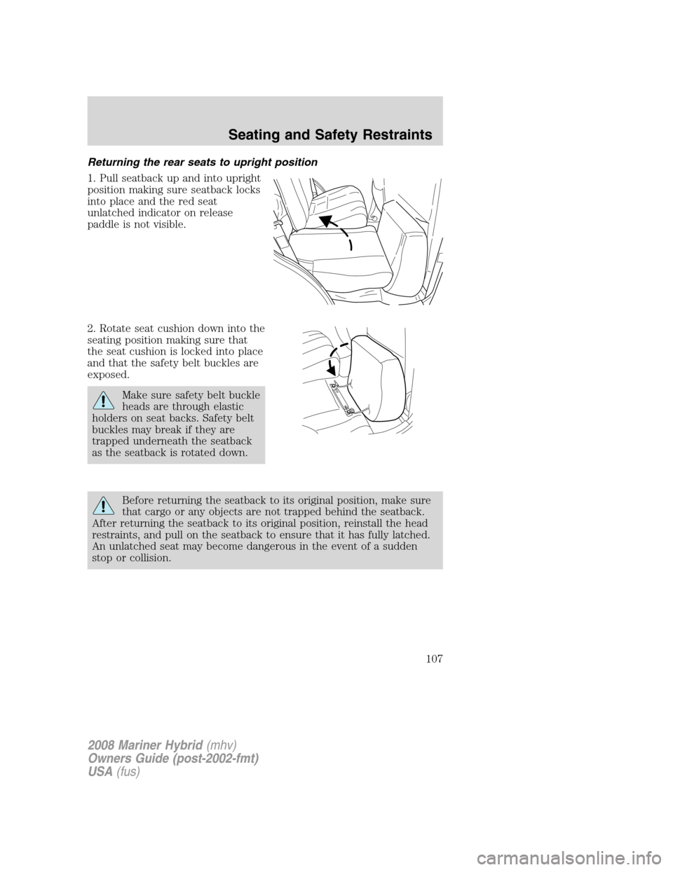 Mercury Mariner Hybrid 2008 Owners Manuals Returning the rear seats to upright position
1. Pull seatback up and into upright
position making sure seatback locks
into place and the red seat
unlatched indicator on release
paddle is not visible.
Mercury Mariner Hybrid 2008 Owners Manuals Returning the rear seats to upright position
1. Pull seatback up and into upright
position making sure seatback locks
into place and the red seat
unlatched indicator on release
paddle is not visible.