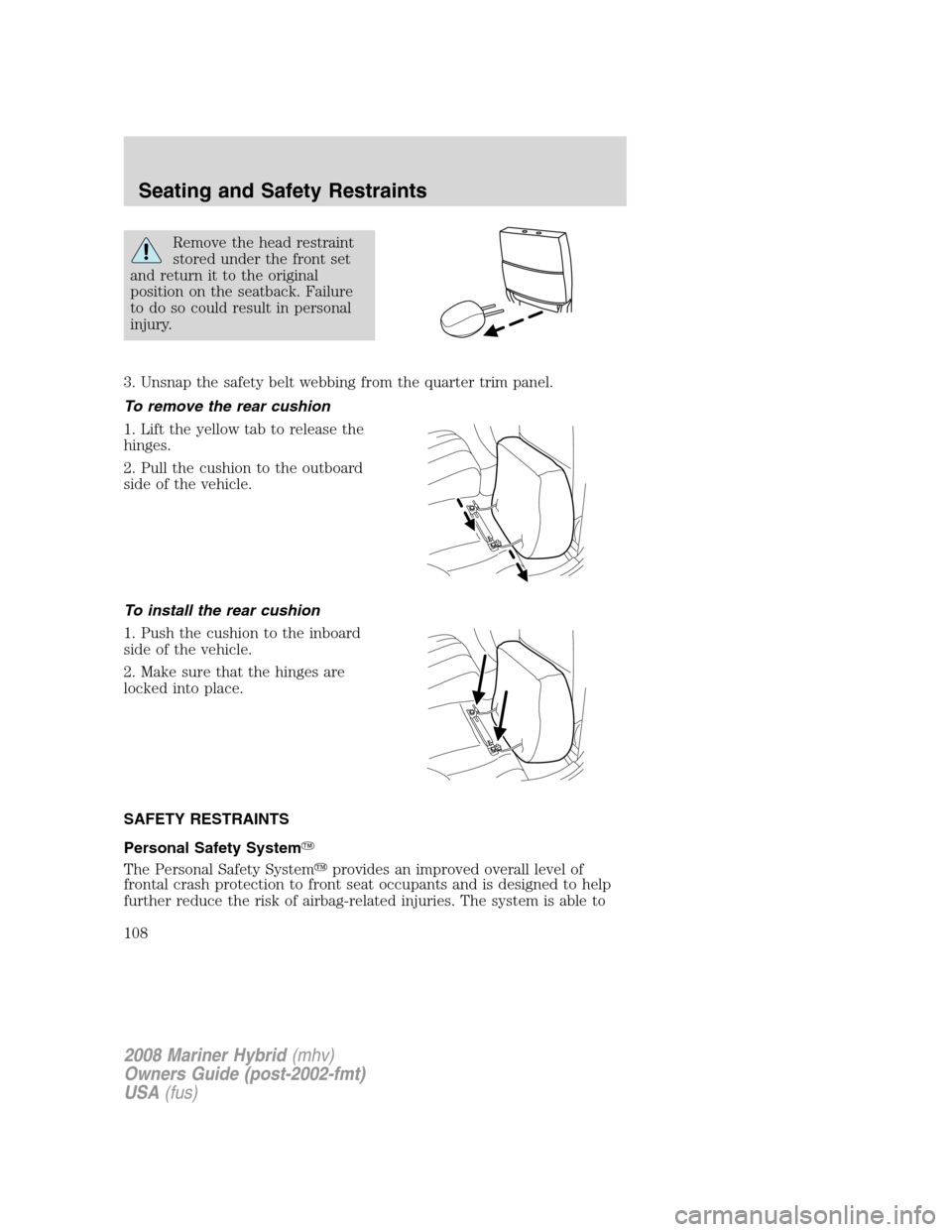 Mercury Mariner Hybrid 2008 Owners Manuals Remove the head restraint
stored under the front set
and return it to the original
position on the seatback. Failure
to do so could result in personal
injury.
3. Unsnap the safety belt webbing from th Mercury Mariner Hybrid 2008 Owners Manuals Remove the head restraint
stored under the front set
and return it to the original
position on the seatback. Failure
to do so could result in personal
injury.
3. Unsnap the safety belt webbing from th