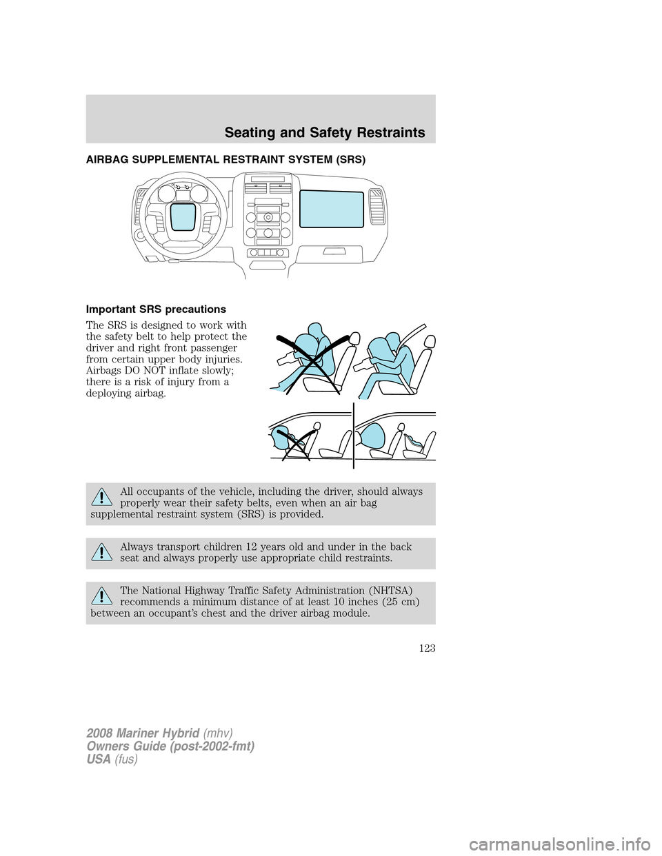 Mercury Mariner Hybrid 2008  s User Guide AIRBAG SUPPLEMENTAL RESTRAINT SYSTEM (SRS)
Important SRS precautions
The SRS is designed to work with
the safety belt to help protect the
driver and right front passenger
from certain upper body injur