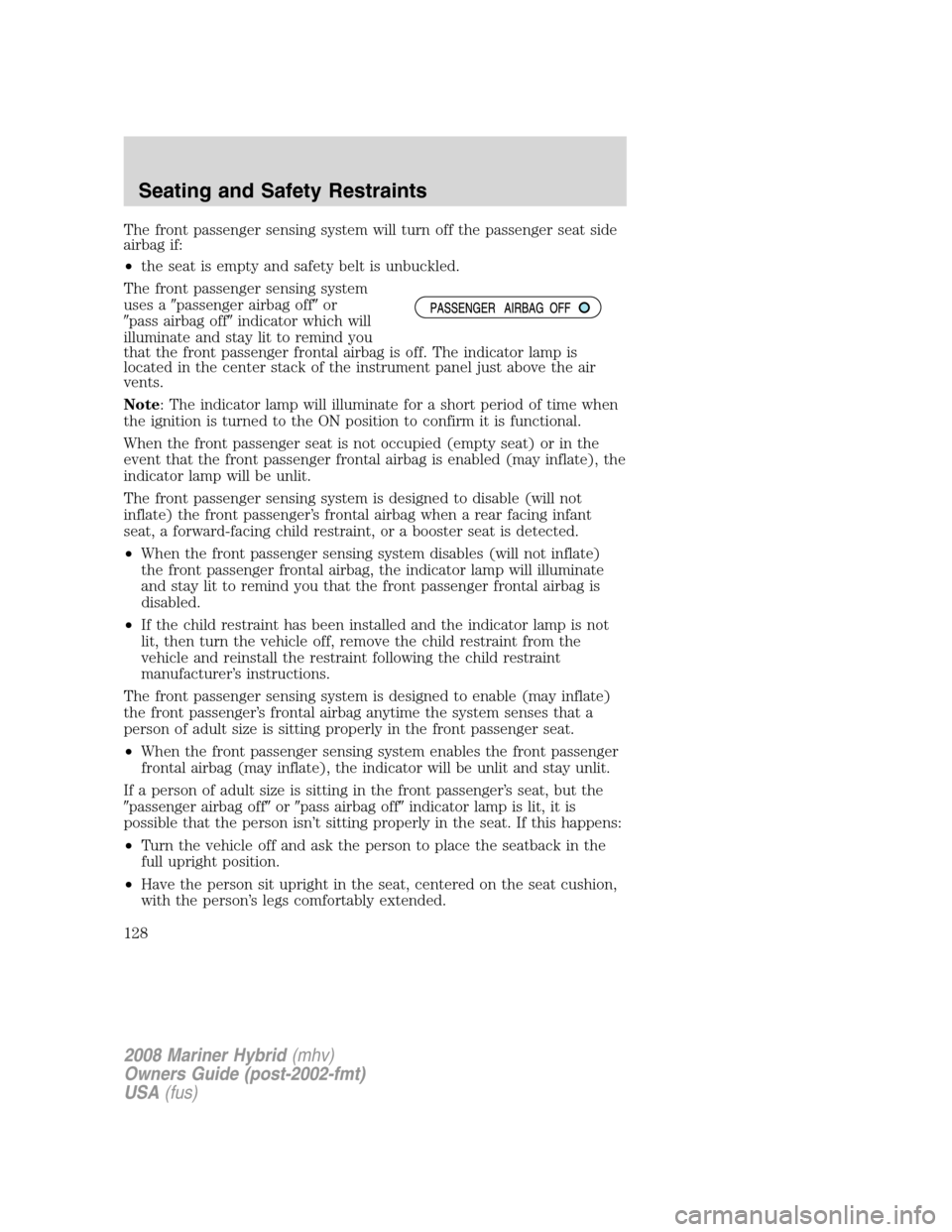 Mercury Mariner Hybrid 2008  s User Guide The front passenger sensing system will turn off the passenger seat side
airbag if:
•the seat is empty and safety belt is unbuckled.
The front passenger sensing system
uses apassenger airbag offor