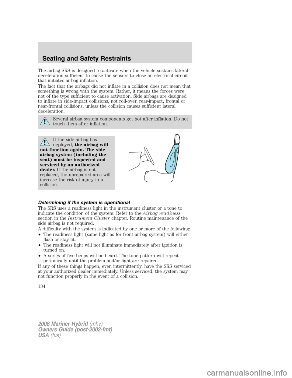 Mercury Mariner Hybrid 2008  s User Guide The airbag SRS is designed to activate when the vehicle sustains lateral
deceleration sufficient to cause the sensors to close an electrical circuit
that initiates airbag inflation.
The fact that the 
